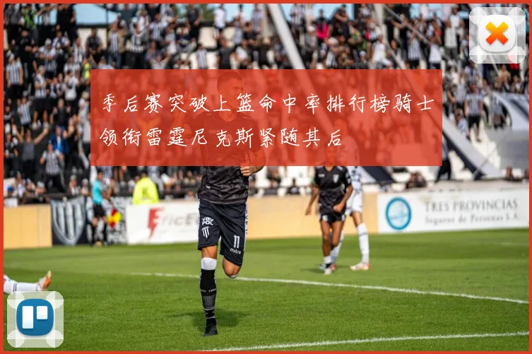季后赛突破上篮命中率排行榜骑士领衔雷霆尼克斯紧随其后