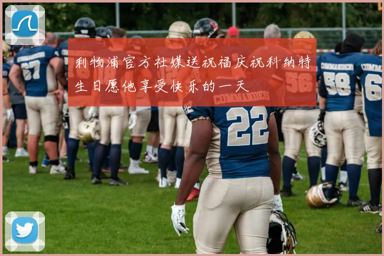 利物浦官方社媒送祝福庆祝科纳特生日愿他享受快乐的一天
