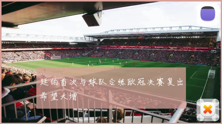 廷伯首次与球队合练欧冠决赛复出希望大增