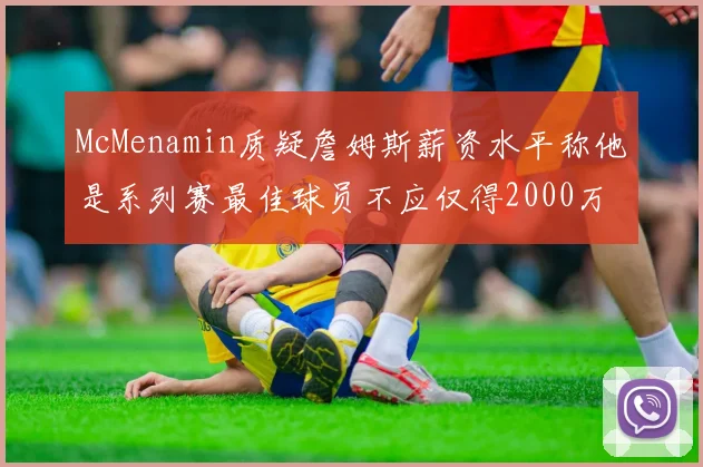 McMenamin质疑詹姆斯薪资水平称他是系列赛最佳球员不应仅得2000万