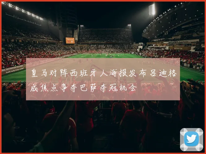 皇马对阵西班牙人海报发布吕迪格成焦点争夺巴萨夺冠机会