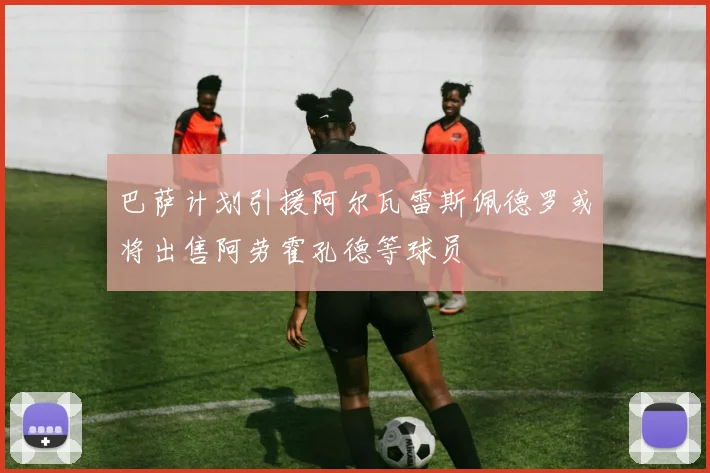 巴萨计划引援阿尔瓦雷斯佩德罗或将出售阿劳霍孔德等球员