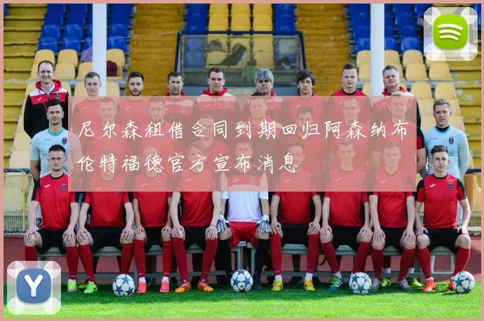 尼尔森租借合同到期回归阿森纳布伦特福德官方宣布消息