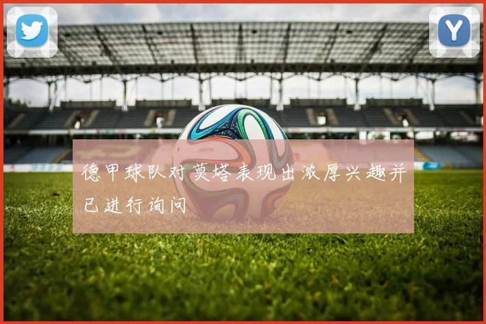 德甲球队对莫塔表现出浓厚兴趣并已进行询问