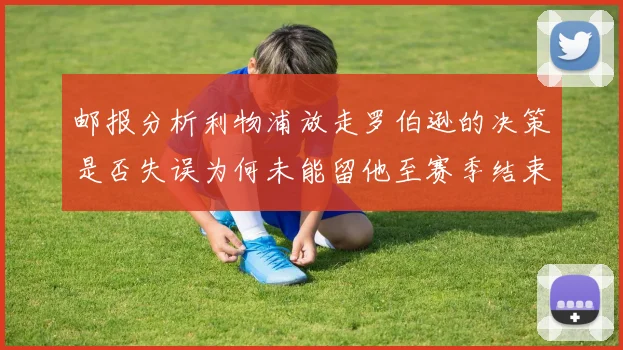 邮报分析利物浦放走罗伯逊的决策是否失误为何未能留他至赛季结束