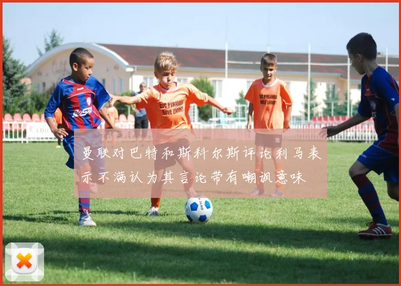 曼联对巴特和斯科尔斯评论利马表示不满认为其言论带有嘲讽意味