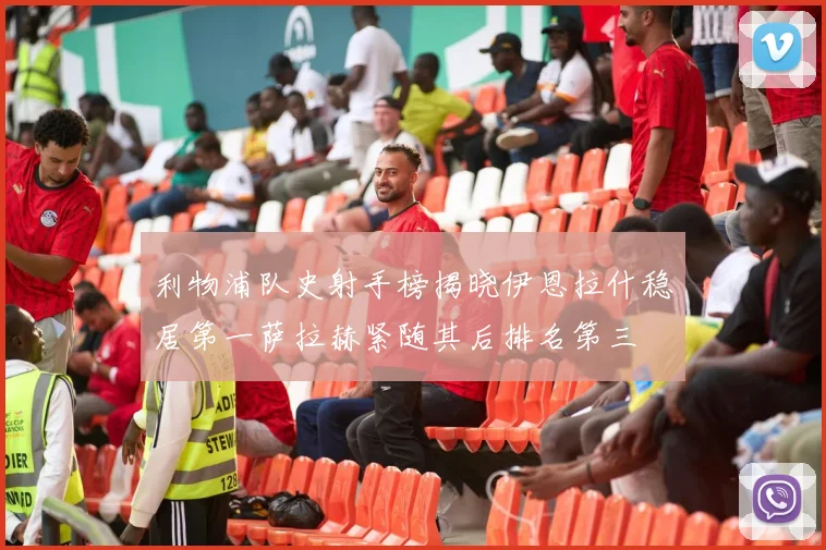利物浦队史射手榜揭晓伊恩拉什稳居第一萨拉赫紧随其后排名第三