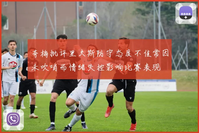 夸梅批评里夫斯防守态度不佳常因未吹哨而情绪失控影响比赛表现