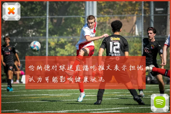 伦纳德对球迷直播吃推文表示担忧认为可能影响健康状况